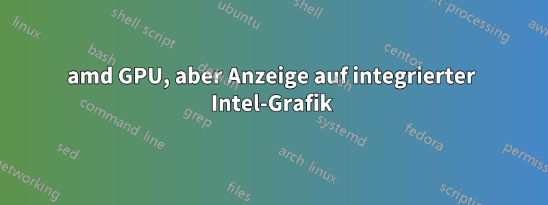 amd GPU, aber Anzeige auf integrierter Intel-Grafik