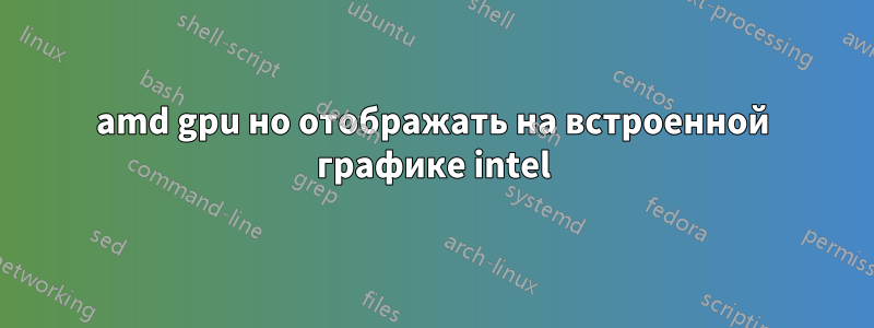 amd gpu но отображать на встроенной графике intel