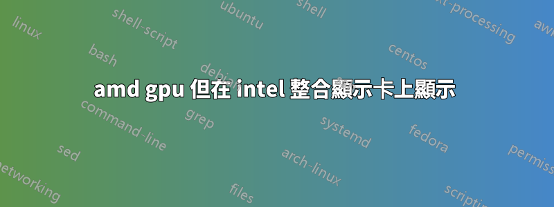 amd gpu 但在 intel 整合顯示卡上顯示