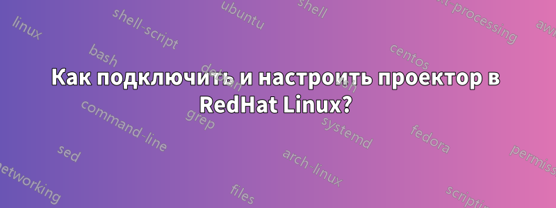 Как подключить и настроить проектор в RedHat Linux?