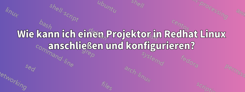 Wie kann ich einen Projektor in Redhat Linux anschließen und konfigurieren?