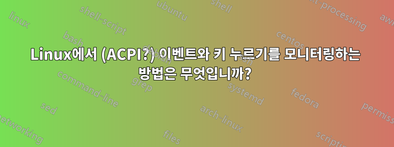 Linux에서 (ACPI?) 이벤트와 키 누르기를 모니터링하는 방법은 무엇입니까?