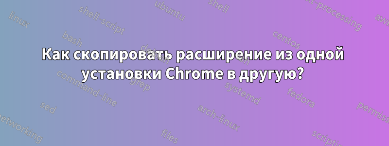 Как скопировать расширение из одной установки Chrome в другую?