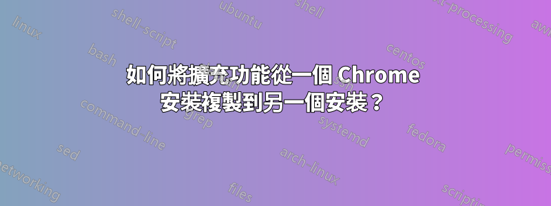 如何將擴充功能從一個 Chrome 安裝複製到另一個安裝？