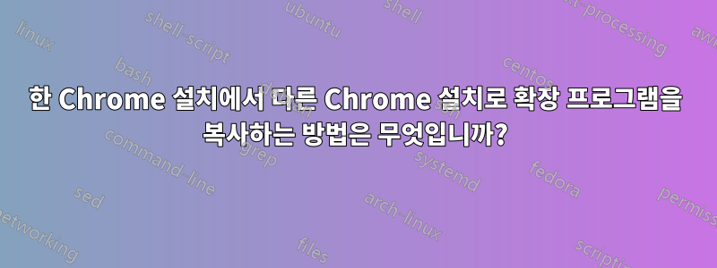 한 Chrome 설치에서 다른 Chrome 설치로 확장 프로그램을 복사하는 방법은 무엇입니까?