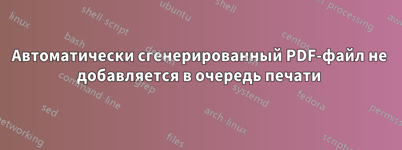 Автоматически сгенерированный PDF-файл не добавляется в очередь печати