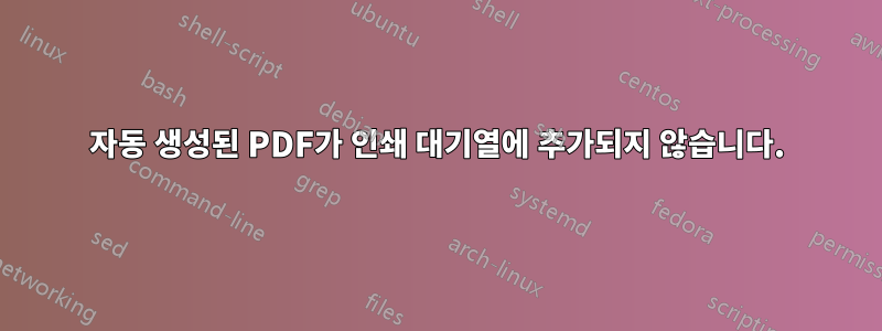 자동 생성된 PDF가 인쇄 대기열에 추가되지 않습니다.