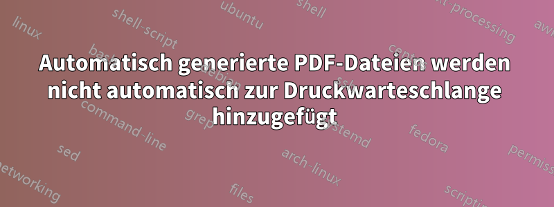 Automatisch generierte PDF-Dateien werden nicht automatisch zur Druckwarteschlange hinzugefügt