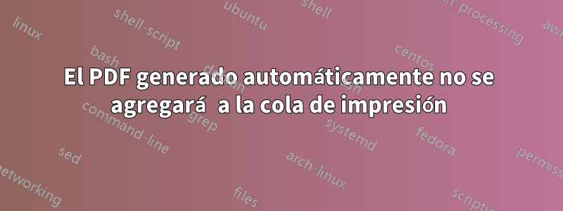 El PDF generado automáticamente no se agregará a la cola de impresión