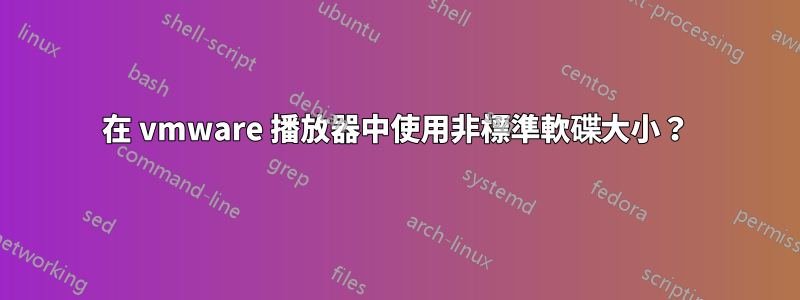 在 vmware 播放器中使用非標準軟碟大小？