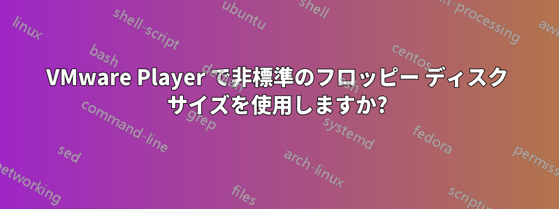 VMware Player で非標準のフロッピー ディスク サイズを使用しますか?