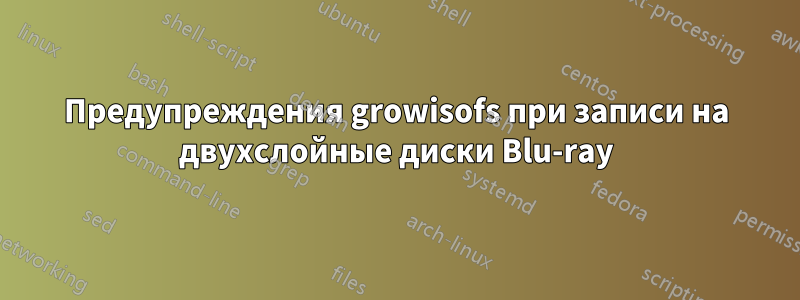 Предупреждения growisofs при записи на двухслойные диски Blu-ray