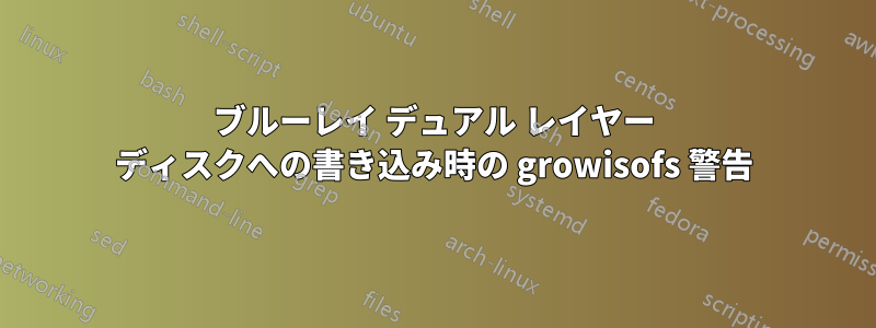 ブルーレイ デュアル レイヤー ディスクへの書き込み時の growisofs 警告