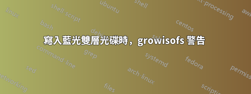 寫入藍光雙層光碟時，growisofs 警告