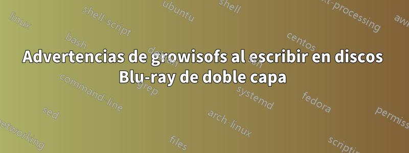 Advertencias de growisofs al escribir en discos Blu-ray de doble capa