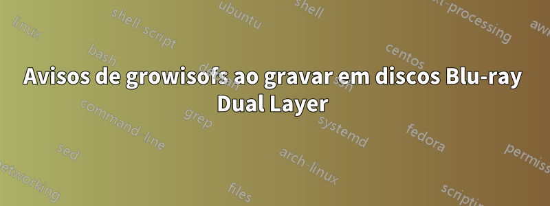 Avisos de growisofs ao gravar em discos Blu-ray Dual Layer