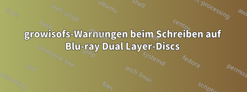 growisofs-Warnungen beim Schreiben auf Blu-ray Dual Layer-Discs