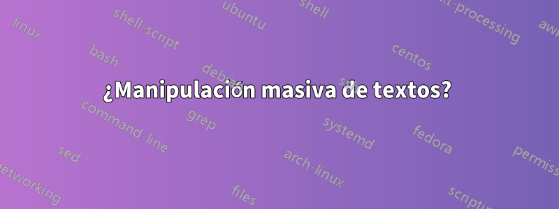 ¿Manipulación masiva de textos?