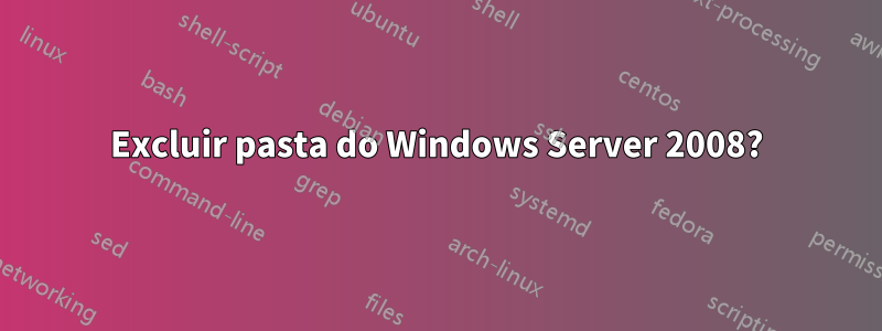 Excluir pasta do Windows Server 2008?