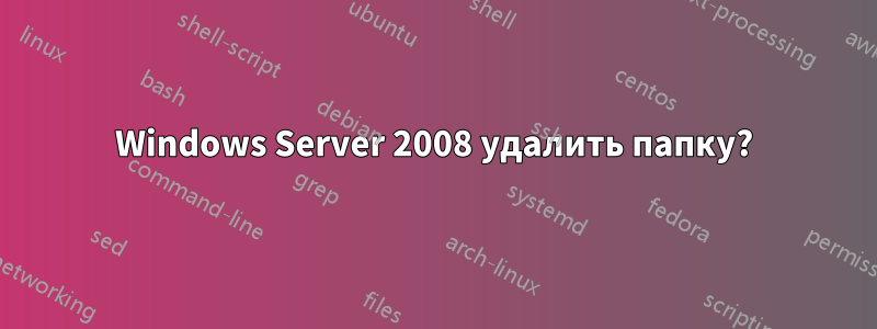 Windows Server 2008 удалить папку?