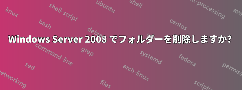 Windows Server 2008 でフォルダーを削除しますか?