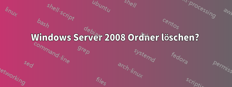 Windows Server 2008 Ordner löschen?