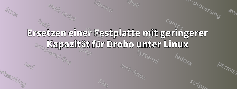 Ersetzen einer Festplatte mit geringerer Kapazität für Drobo unter Linux