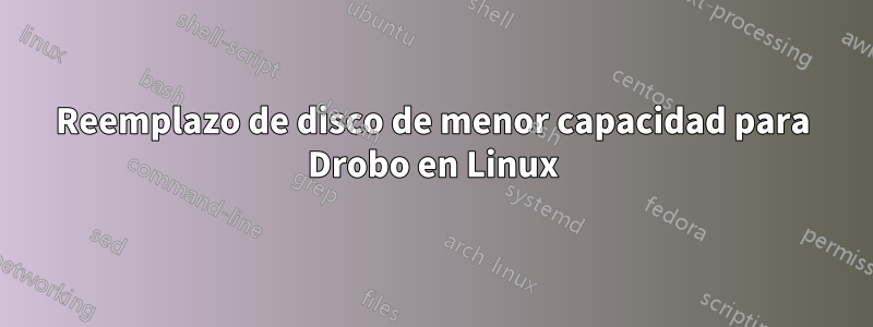 Reemplazo de disco de menor capacidad para Drobo en Linux