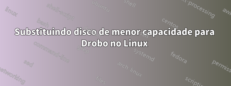 Substituindo disco de menor capacidade para Drobo no Linux