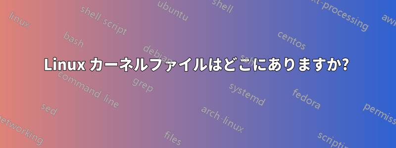 Linux カーネルファイルはどこにありますか?