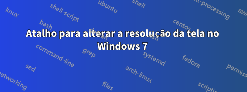 Atalho para alterar a resolução da tela no Windows 7