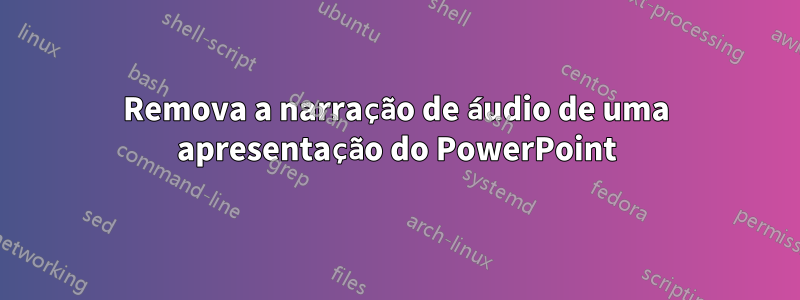 Remova a narração de áudio de uma apresentação do PowerPoint