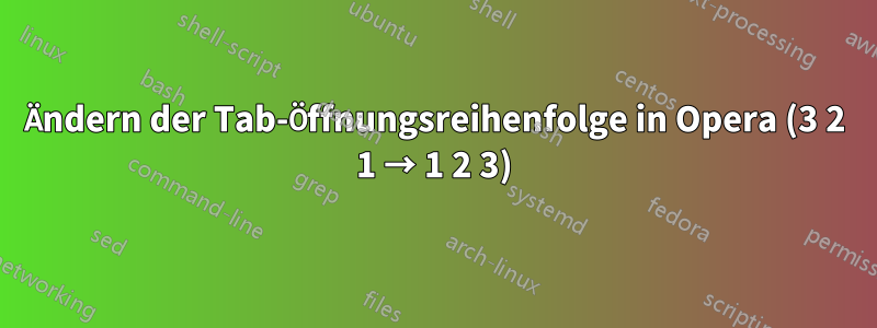 Ändern der Tab-Öffnungsreihenfolge in Opera (3 2 1 → 1 2 3)