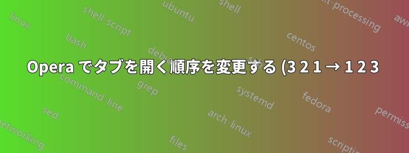 Opera でタブを開く順序を変更する (3 2 1 → 1 2 3)