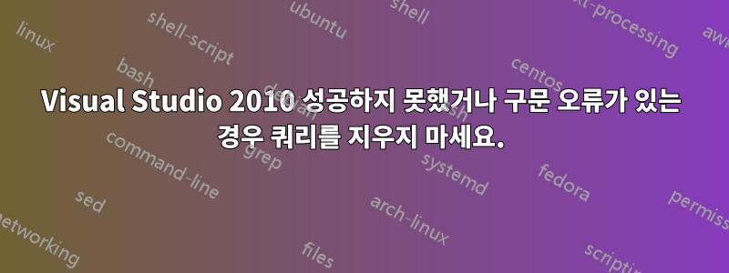 Visual Studio 2010 성공하지 못했거나 구문 오류가 있는 경우 쿼리를 지우지 마세요.