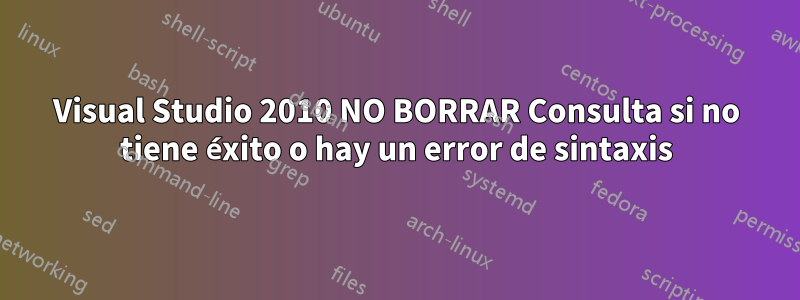 Visual Studio 2010 NO BORRAR Consulta si no tiene éxito o hay un error de sintaxis