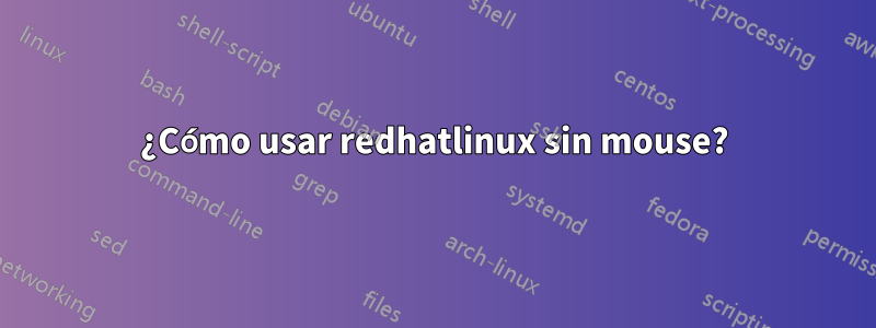 ¿Cómo usar redhatlinux sin mouse?