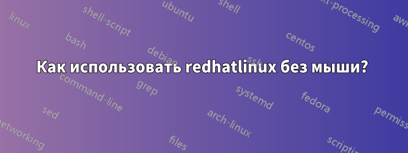 Как использовать redhatlinux без мыши?