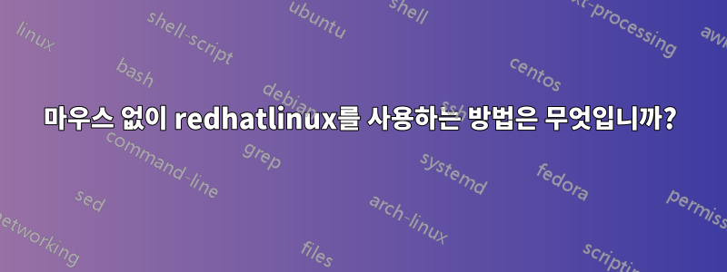 마우스 없이 redhatlinux를 사용하는 방법은 무엇입니까?