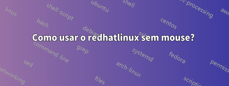 Como usar o redhatlinux sem mouse?