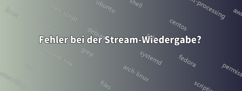 Fehler bei der Stream-Wiedergabe?