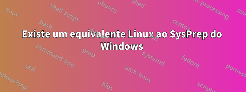 Existe um equivalente Linux ao SysPrep do Windows