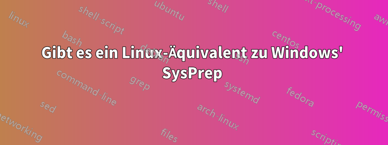 Gibt es ein Linux-Äquivalent zu Windows' SysPrep