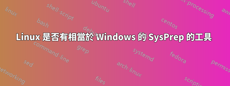 Linux 是否有相當於 Windows 的 SysPrep 的工具