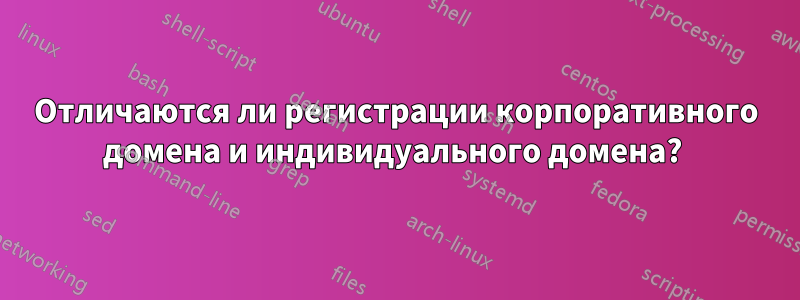 Отличаются ли регистрации корпоративного домена и индивидуального домена? 