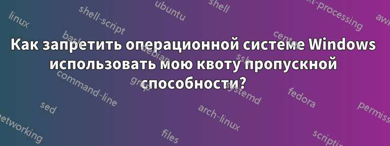 Как запретить операционной системе Windows использовать мою квоту пропускной способности?