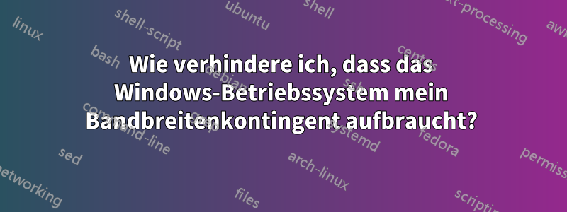 Wie verhindere ich, dass das Windows-Betriebssystem mein Bandbreitenkontingent aufbraucht?