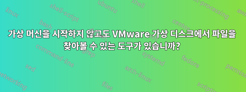 가상 머신을 시작하지 않고도 VMware 가상 디스크에서 파일을 찾아볼 수 있는 도구가 있습니까?