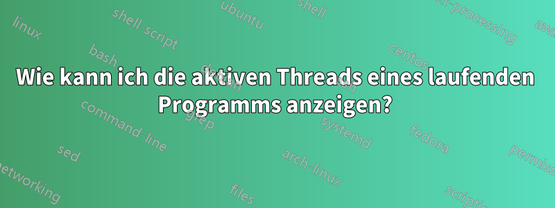 Wie kann ich die aktiven Threads eines laufenden Programms anzeigen?