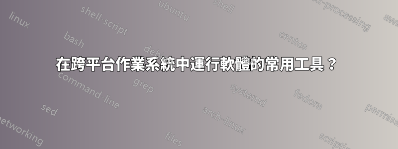 在跨平台作業系統中運行軟體的常用工具？